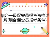 烟台一级保安员报考资格详解(烟台保安员报考条件)