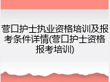 营口护士执业资格培训及报考条件详情(营口护士资格报考培训)