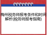 梅州税务师报考条件和时间解析(税务师报考指南)