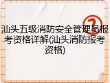 汕头五级消防安全管理员报考资格详解(汕头消防报考资格)