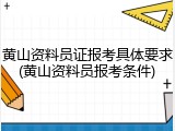 黄山资料员证报考具体要求(黄山资料员报考条件)