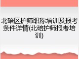 北碚区护师职称培训及报考条件详情(北碚护师报考培训)