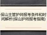保山主管护师报考条件和时间解析(保山护师报考指南)