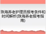 珠海养老护理员报考条件和时间解析(珠海养老报考指南)
