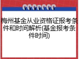 梅州基金从业资格证报考条件和时间解析(基金报考条件时间)