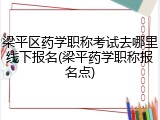 梁平区药学职称考试去哪里线下报名(梁平药学职称报名点)
