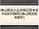 佛山期货从业资格证报考条件和时间解析(佛山期货报考解析)