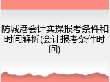 防城港会计实操报考条件和时间解析(会计报考条件时间)
