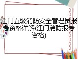 江门五级消防安全管理员报考资格详解(江门消防报考资格)