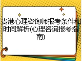 贵港心理咨询师报考条件和时间解析(心理咨询报考指南)