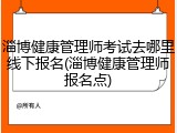 淄博健康管理师考试去哪里线下报名(淄博健康管理师报名点)