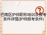 巴南区护师职称培训及报考条件详情(护师报考条件)