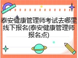 泰安健康管理师考试去哪里线下报名(泰安健康管理师报名点)