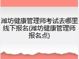 潍坊健康管理师考试去哪里线下报名(潍坊健康管理师报名点)
