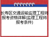 长寿区交通运输监理工程师报考资格详解(监理工程师报考条件)
