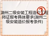 湖州二级安装工程造价工程师证报考具体要求(湖州二级安装造价报考条件)