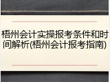 梧州会计实操报考条件和时间解析(梧州会计报考指南)