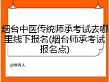 烟台中医传统师承考试去哪里线下报名(烟台师承考试报名点)
