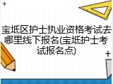 宝坻区护士执业资格考试去哪里线下报名(宝坻护士考试报名点)