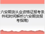 六安期货从业资格证报考条件和时间解析(六安期货报考指南)