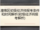 潼南区初级经济师报考条件和时间解析(初级经济师报考解析)