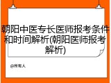 朝阳中医专长医师报考条件和时间解析(朝阳医师报考解析)