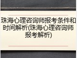 珠海心理咨询师报考条件和时间解析(珠海心理咨询师报考解析)