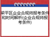梁平区企业合规师报考条件和时间解析(企业合规师报考条件)