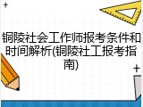 铜陵社会工作师报考条件和时间解析(铜陵社工报考指南)