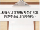 珠海会计实操报考条件和时间解析(会计报考解析)