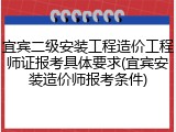 宜宾二级安装工程造价工程师证报考具体要求(宜宾安装造价师报考条件)
