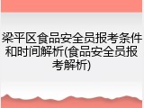 梁平区食品安全员报考条件和时间解析(食品安全员报考解析)