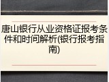 唐山银行从业资格证报考条件和时间解析(银行报考指南)