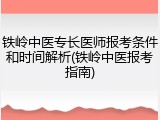 铁岭中医专长医师报考条件和时间解析(铁岭中医报考指南)