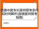 盘锦中医专长医师报考条件和时间解析(盘锦医师报考指南)
