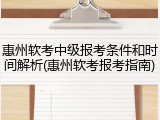 惠州软考中级报考条件和时间解析(惠州软考报考指南)