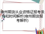 宿州期货从业资格证报考条件和时间解析(宿州期货报考解析)
