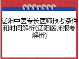 辽阳中医专长医师报考条件和时间解析(辽阳医师报考解析)