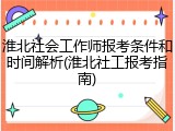 淮北社会工作师报考条件和时间解析(淮北社工报考指南)
