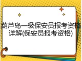 葫芦岛一级保安员报考资格详解(保安员报考资格)