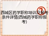 西城区药学职称培训及报考条件详情(西城药学职称报考)