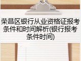 荣昌区银行从业资格证报考条件和时间解析(银行报考条件时间)
