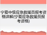 宁夏中级应急救援员报考资格详解(宁夏应急救援员报考资格)