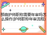 那曲护师职称需要年审吗怎么操作(护师职称年审流程)