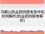 马鞍山执业药师报考条件和时间解析(执业药师报考解析)