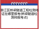 綦江区桥梁隧道工程检测师证在哪里报考(桥梁隧道检测师报考点)