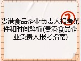 贵港食品企业负责人报考条件和时间解析(贵港食品企业负责人报考指南)