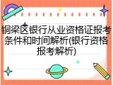 铜梁区银行从业资格证报考条件和时间解析(银行资格报考解析)