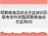 阿勒泰食品安全总监培训及报考条件详情(阿勒泰食安总监培训)
