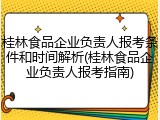 桂林食品企业负责人报考条件和时间解析(桂林食品企业负责人报考指南)